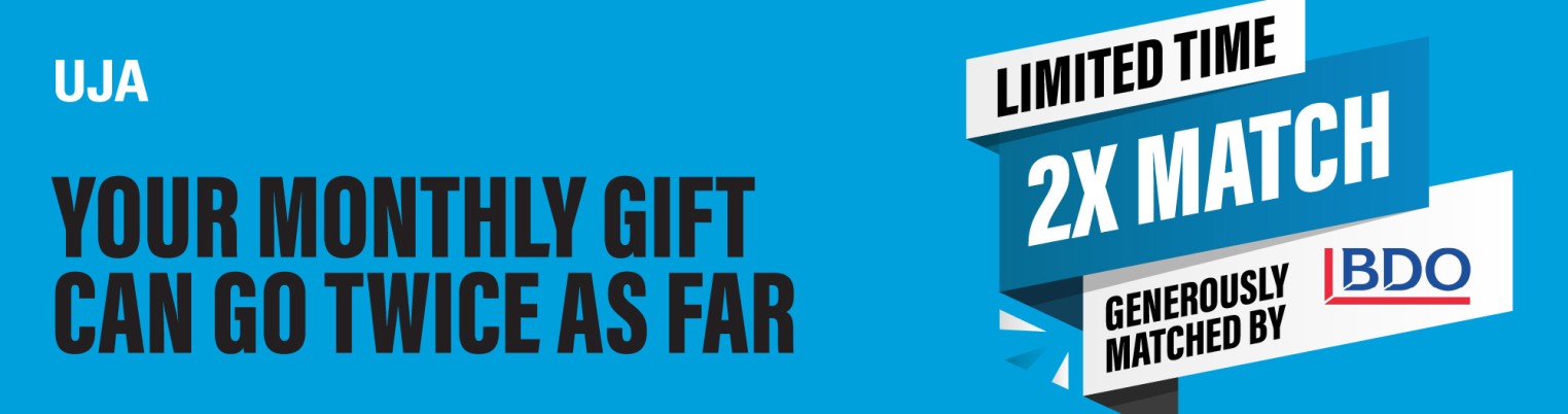 Bright blue graphic featuring bold text: "UJA" at the top, followed by "YOUR MONTHLY GIFT CAN GO TWICE AS FAR," and "LIMITED TIME 2X MATCH" with "GENERously MATCHED BY BDO" at the bottom.